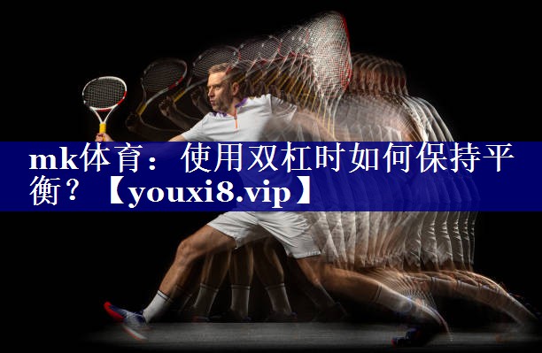 mk体育：使用双杠时如何保持平衡？