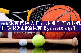 mk体育官网入口：不用任何器材练足球技巧鸿源体育