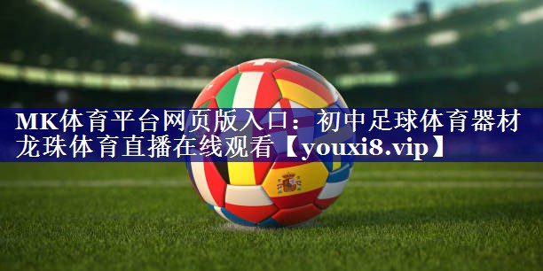 MK体育平台网页版入口：初中足球体育器材龙珠体育直播在线观看