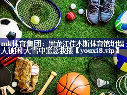 mk体育集团：黑龙江佳木斯体育馆坍塌 3人被困 大雪中紧急救援