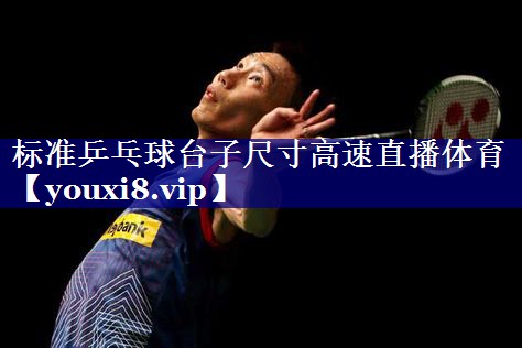 标准乒乓球台子尺寸高速直播体育