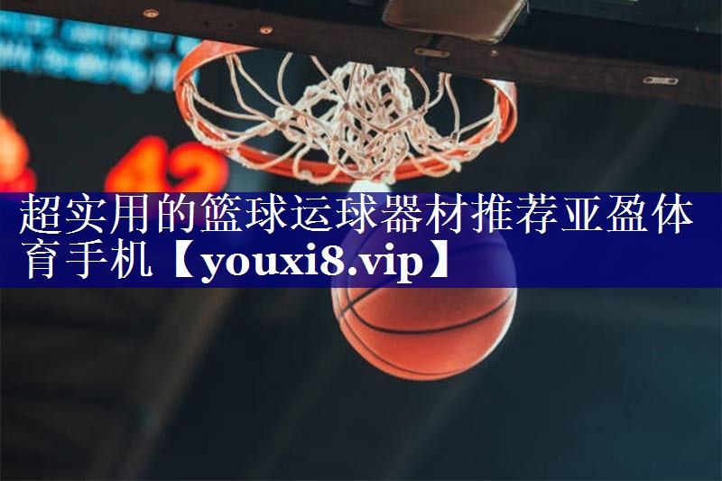超实用的篮球运球器材推荐亚盈体育手机