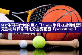 MK体育平台网页版入口：nba手臂力量训练篮球无器材球探体育比分需要更新