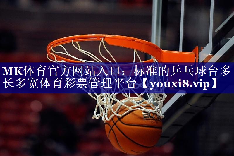 MK体育官方网站入口：标准的乒乓球台多长多宽体育彩票管理平台
