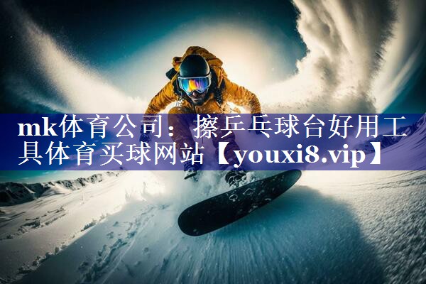 mk体育公司：擦乒乓球台好用工具体育买球网站