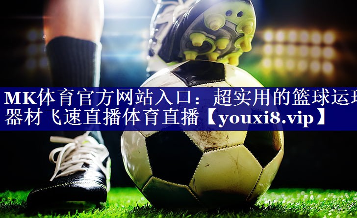 MK体育官方网站入口：超实用的篮球运球器材飞速直播体育直播
