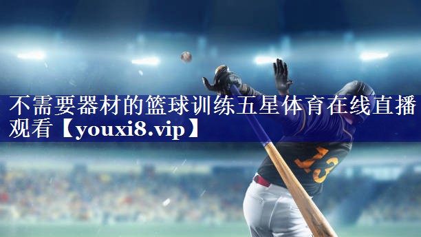 不需要器材的篮球训练五星体育在线直播观看