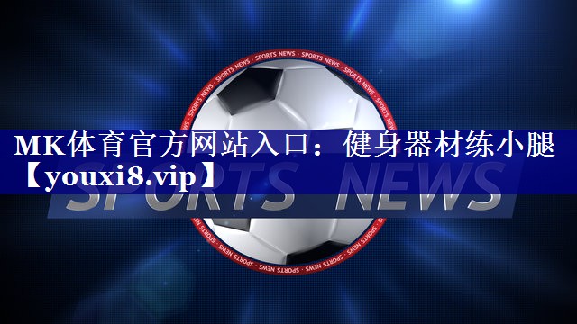 MK体育官方网站入口：健身器材练小腿