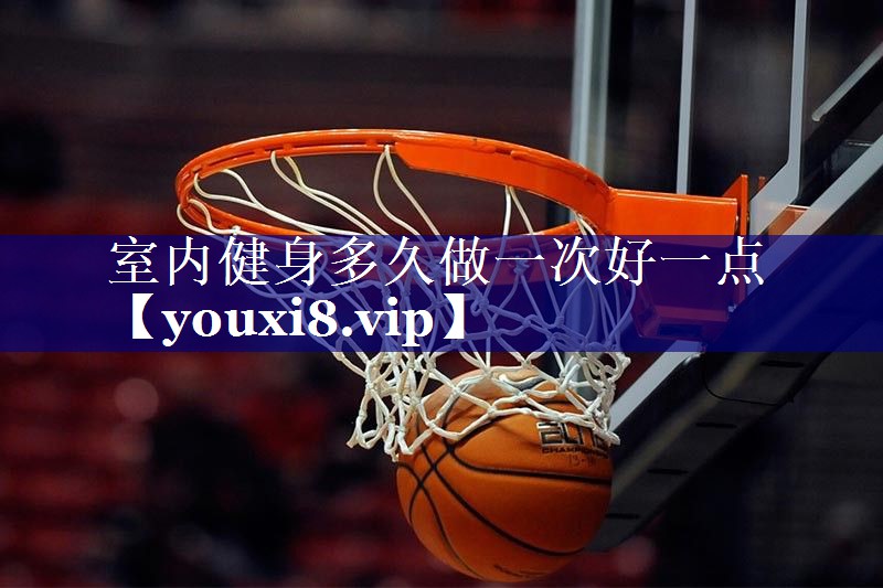室内健身多久做一次好一点