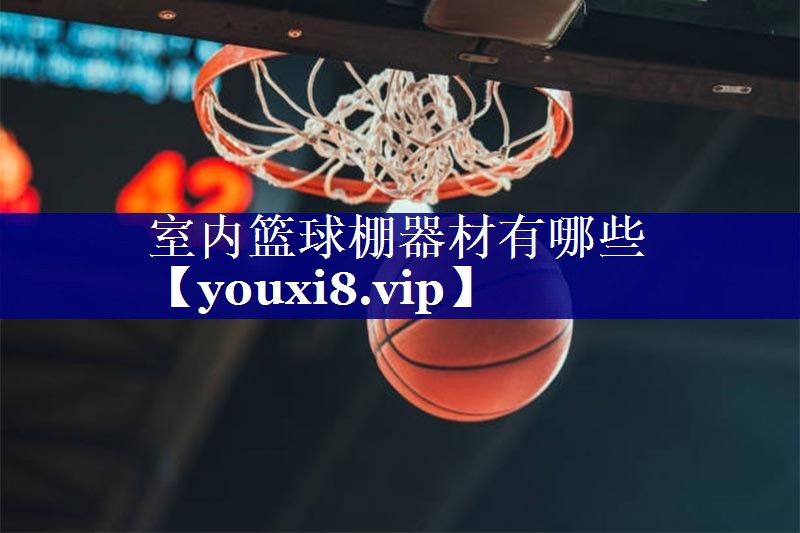 室内篮球棚器材有哪些