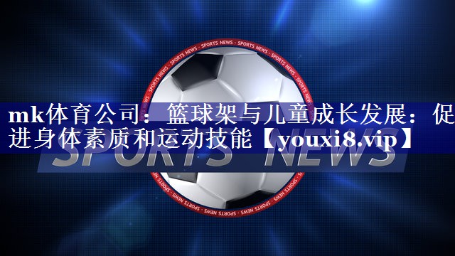 篮球架与儿童成长发展：促进身体素质和运动技能