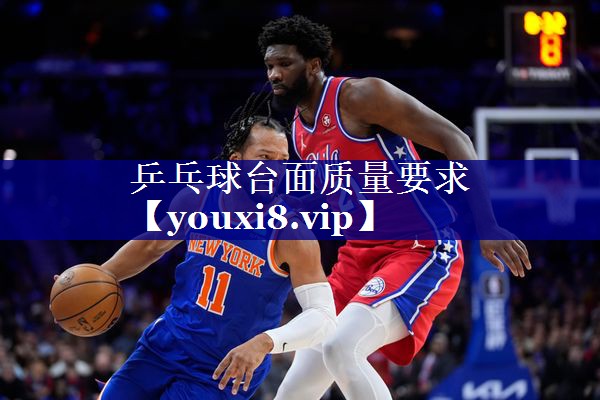 乒乓球台面质量要求 乒乓球台面质量要求
