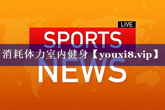 消耗体力室内健身 消耗体力室内健身