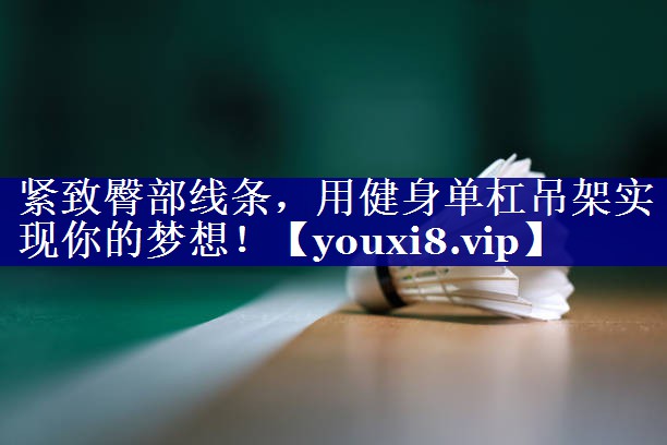 紧致臀部线条,用健身单杠吊架实现你的梦想! 紧致臀部线条,用健身单杠吊架实现你的梦想!