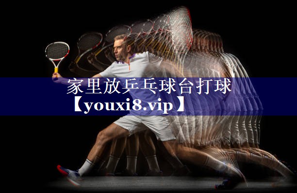 家里放乒乓球台打球