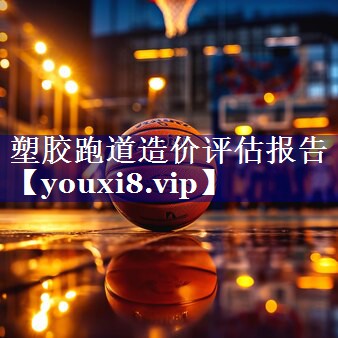 塑胶跑道造价评估报告 塑胶跑道造价评估报告