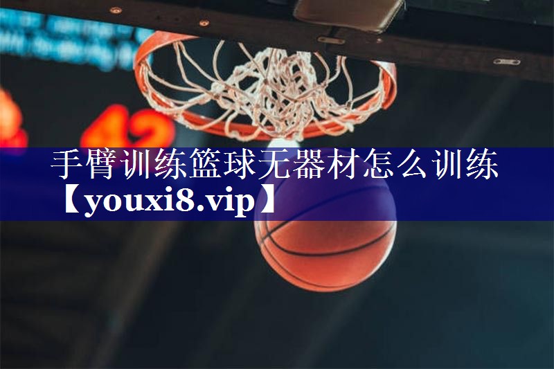 手臂训练篮球无器材怎么训练 手臂训练篮球无器材怎么训练