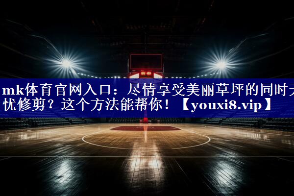 尽情享受美丽草坪的同时无忧修剪?这个方法能帮你! 尽情享受美丽草坪的同时无忧修剪?这个方法能帮你!