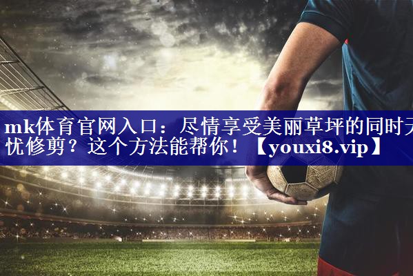 尽情享受美丽草坪的同时无忧修剪?这个方法能帮你! 尽情享受美丽草坪的同时无忧修剪?这个方法能帮你!